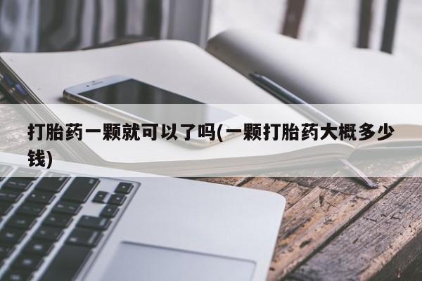 卖打胎药的微信打胎药一颗就可以了吗(一颗打胎药大概多少钱)