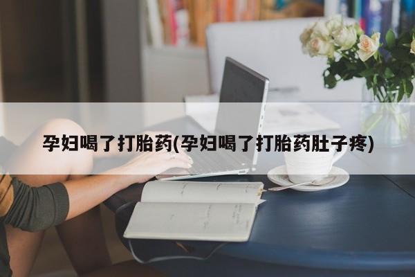 卖打胎药的微信孕妇喝了打胎药(孕妇喝了打胎药肚子疼)