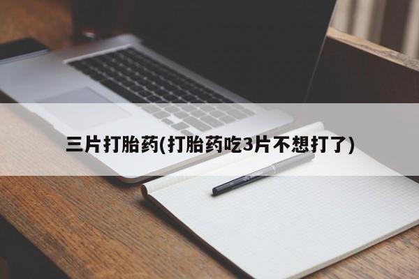 卖打胎药的微信三片打胎药(打胎药吃3片不想打了)
