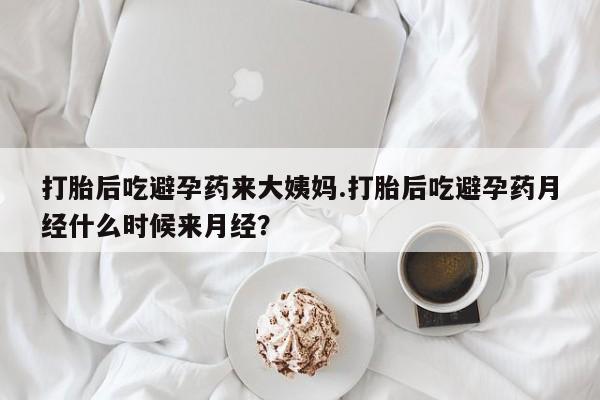 卖打胎药的微信打胎后吃避孕药来大姨妈.打胎后吃避孕药月经什么时候来月经？