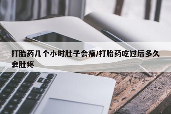 卖打胎药的微信打胎药几个小时肚子会痛/打胎药吃过后多久会肚疼