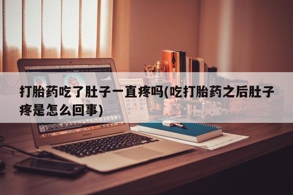 卖打胎药的微信打胎药吃了肚子一直疼吗(吃打胎药之后肚子疼是怎么回事)