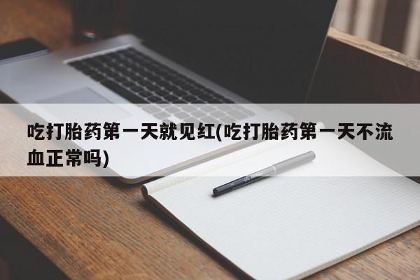 卖打胎药的微信吃打胎药第一天就见红(吃打胎药第一天不流血正常吗)