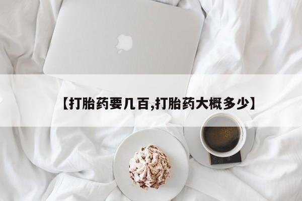卖打胎药的微信【打胎药要几百,打胎药大概多少】
