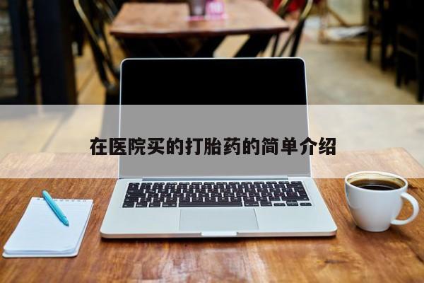 卖打胎药的微信在医院买的打胎药的简单介绍