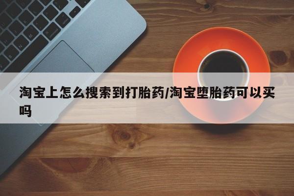 卖打胎药的微信淘宝上怎么搜索到打胎药/淘宝堕胎药可以买吗