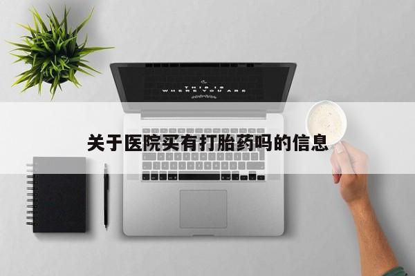 卖打胎药的微信关于医院买有打胎药吗的信息