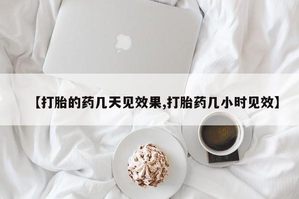 卖打胎药的微信【打胎的药几天见效果,打胎药几小时见效】