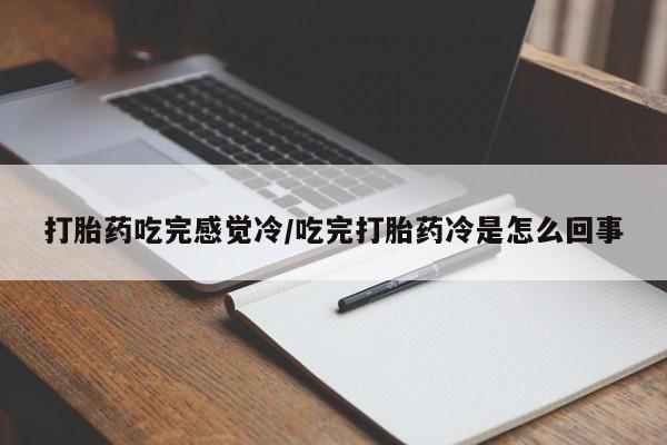 卖打胎药的微信打胎药吃完感觉冷/吃完打胎药冷是怎么回事