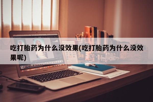 卖打胎药的微信吃打胎药为什么没效果(吃打胎药为什么没效果呢)