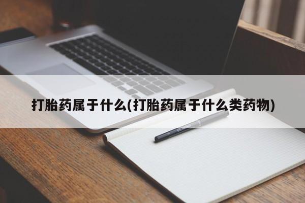 卖打胎药的微信打胎药属于什么(打胎药属于什么类药物)