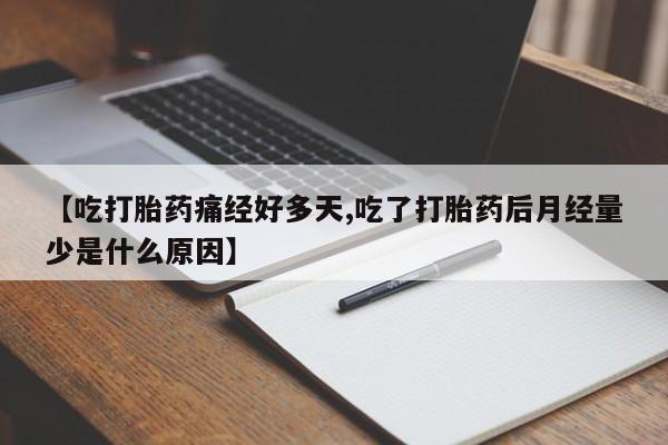 卖打胎药的微信【吃打胎药痛经好多天,吃了打胎药后月经量少是什么原因】