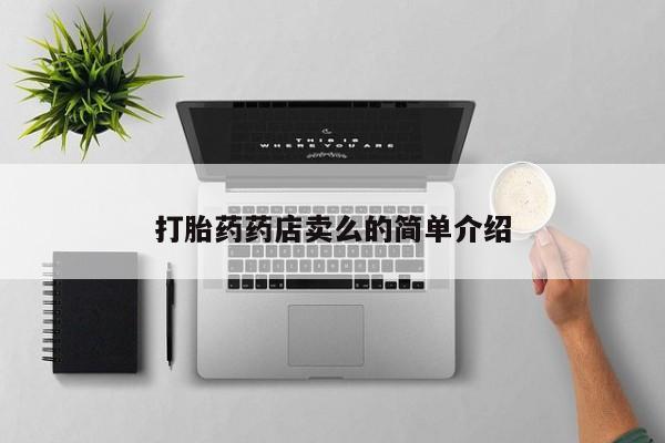 卖打胎药的微信打胎药药店卖么的简单介绍
