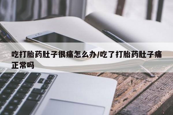 卖打胎药的微信吃打胎药肚子很痛怎么办/吃了打胎药肚子痛正常吗