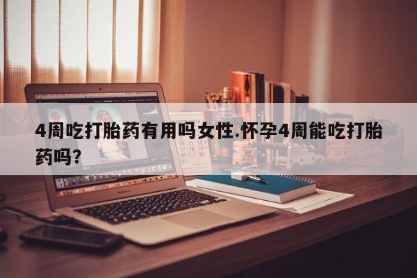 卖打胎药的微信4周吃打胎药有用吗女性.怀孕4周能吃打胎药吗？
