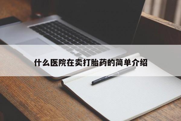 卖打胎药的微信什么医院在卖打胎药的简单介绍