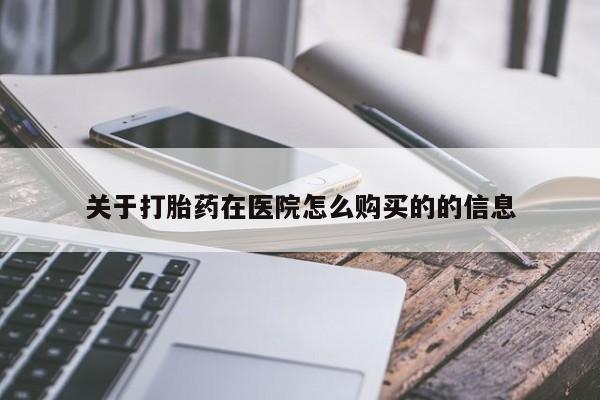 卖打胎药的微信关于打胎药在医院怎么购买的的信息