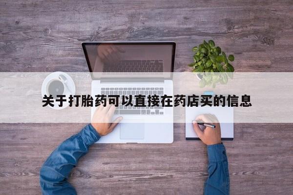 卖打胎药的微信关于打胎药可以直接在药店买的信息