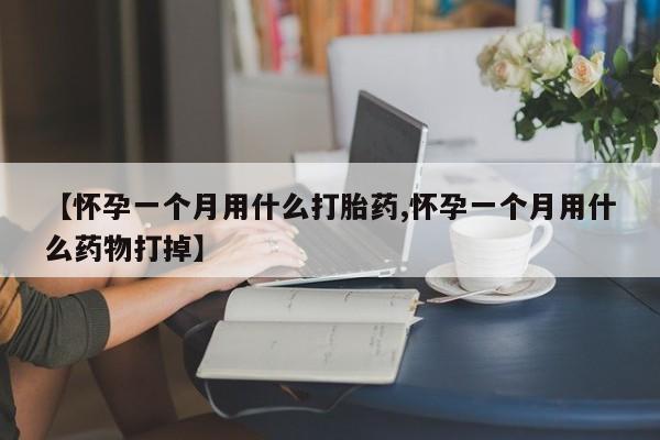 卖打胎药的微信【怀孕一个月用什么打胎药,怀孕一个月用什么药物打掉】
