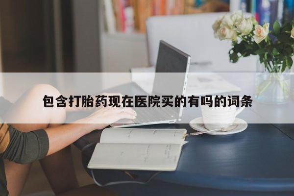 卖打胎药的微信包含打胎药现在医院买的有吗的词条
