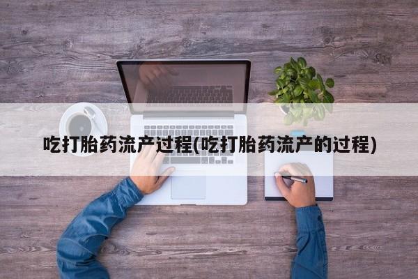 卖打胎药的微信吃打胎药流产过程(吃打胎药流产的过程)