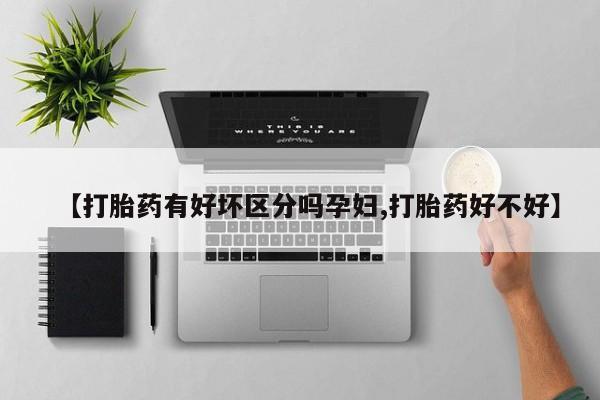 卖打胎药的微信【打胎药有好坏区分吗孕妇,打胎药好不好】