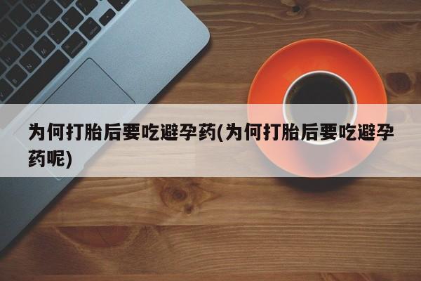 卖打胎药的微信为何打胎后要吃避孕药(为何打胎后要吃避孕药呢)