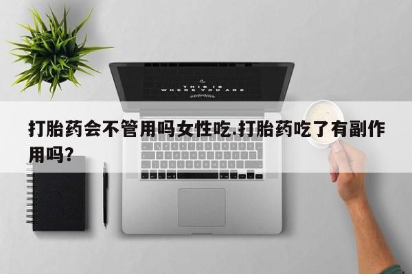 卖打胎药的微信打胎药会不管用吗女性吃.打胎药吃了有副作用吗？