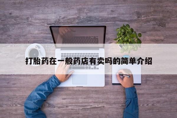 卖打胎药的微信打胎药在一般药店有卖吗的简单介绍