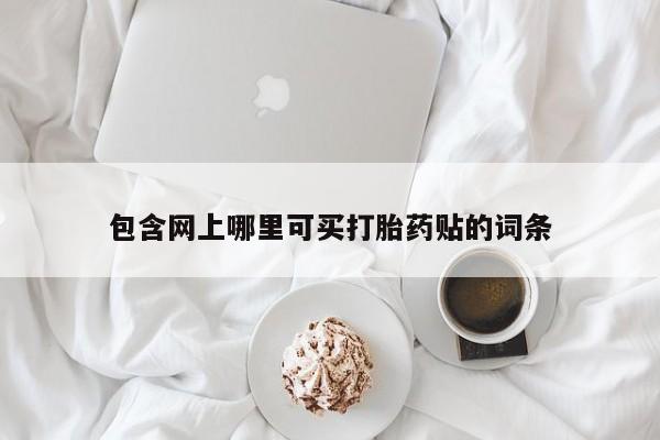 卖打胎药的微信包含网上哪里可买打胎药贴的词条