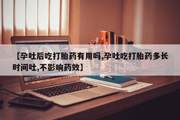 卖打胎药的微信【孕吐后吃打胎药有用吗,孕吐吃打胎药多长时间吐,不影响药效】