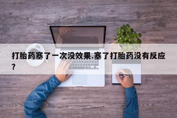 卖打胎药的微信打胎药塞了一次没效果.塞了打胎药没有反应？