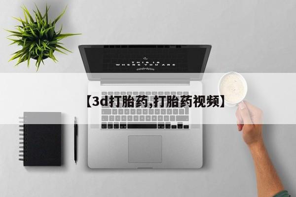 卖打胎药的微信【3d打胎药,打胎药视频】
