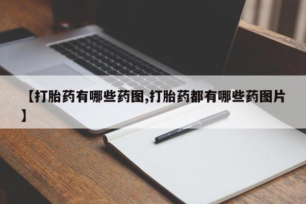 卖打胎药的微信【打胎药有哪些药图,打胎药都有哪些药图片】