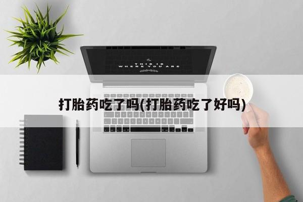 卖打胎药的微信打胎药吃了吗(打胎药吃了好吗)
