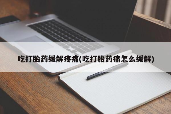 卖打胎药的微信吃打胎药缓解疼痛(吃打胎药痛怎么缓解)