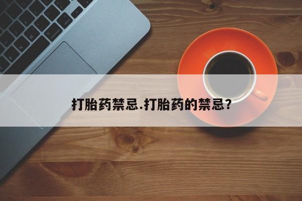 卖打胎药的微信打胎药禁忌.打胎药的禁忌？