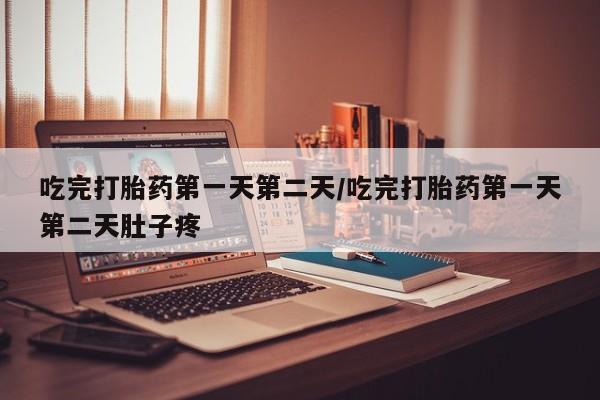 卖打胎药的微信吃完打胎药第一天第二天/吃完打胎药第一天第二天肚子疼