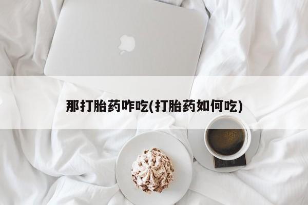 卖打胎药的微信那打胎药咋吃(打胎药如何吃)