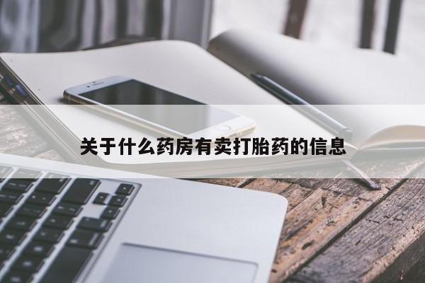 卖打胎药的微信关于什么药房有卖打胎药的信息