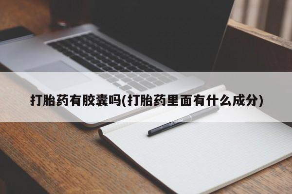 卖打胎药的微信打胎药有胶囊吗(打胎药里面有什么成分)