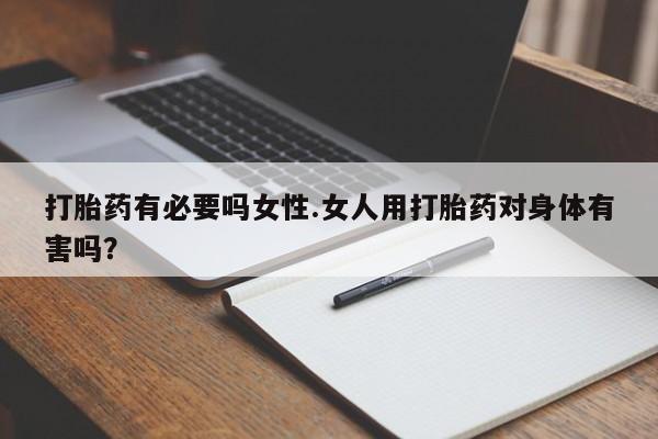 卖打胎药的微信打胎药有必要吗女性.女人用打胎药对身体有害吗？