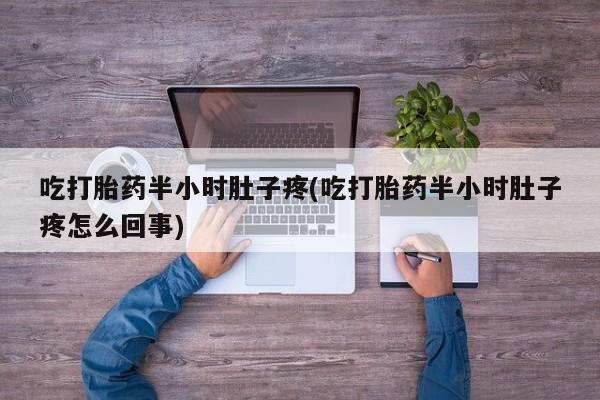 卖打胎药的微信吃打胎药半小时肚子疼(吃打胎药半小时肚子疼怎么回事)