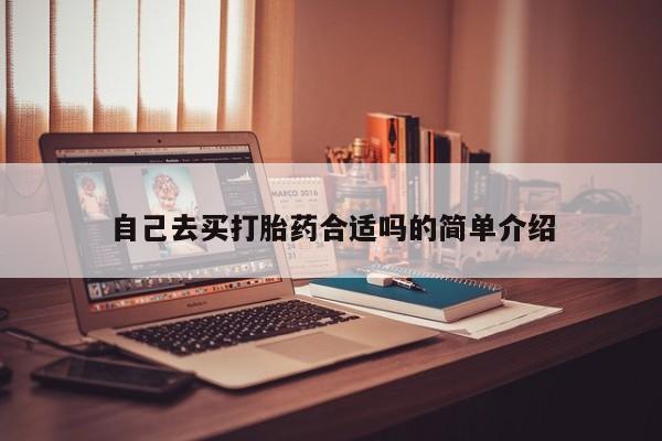 卖打胎药的微信自己去买打胎药合适吗的简单介绍