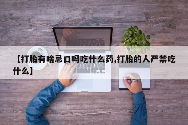 卖打胎药的微信【打胎有啥忌口吗吃什么药,打胎的人严禁吃什么】