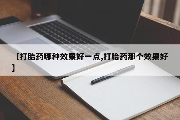 卖打胎药的微信【打胎药哪种效果好一点,打胎药那个效果好】
