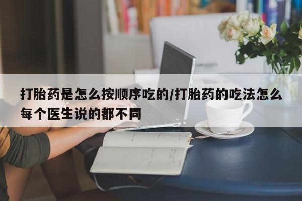 卖打胎药的微信打胎药是怎么按顺序吃的/打胎药的吃法怎么每个医生说的都不同