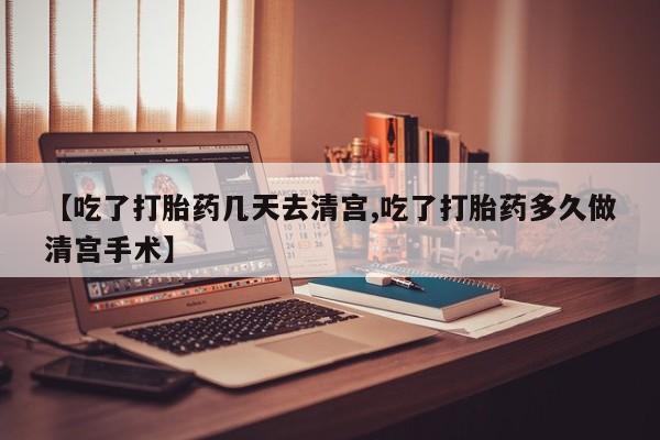 卖打胎药的微信【吃了打胎药几天去清宫,吃了打胎药多久做清宫手术】