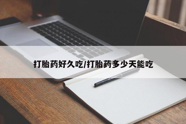 卖打胎药的微信打胎药好久吃/打胎药多少天能吃