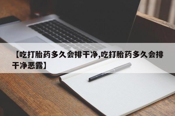 卖打胎药的微信【吃打胎药多久会排干净,吃打胎药多久会排干净恶露】